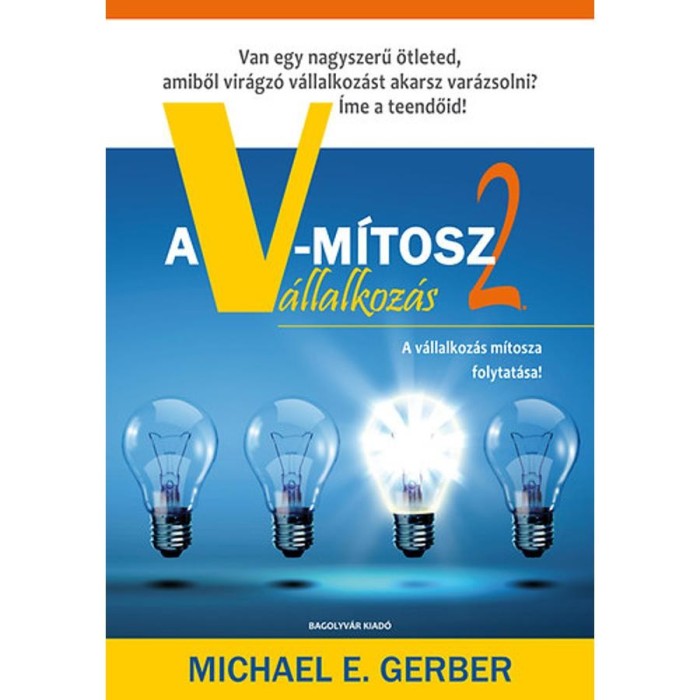 A V-m&iacute;tosz V&aacute;llalkoz&aacute;s 2. - Van egy nagyszerű &ouml;tleted, amiből vir&aacute;gz&oacute; v&aacute;llalkoz&aacute;st akarsz csin&aacute;lni? &Iacute;me a teendőid! - Michael E. Gerber