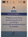 Ion Tudor Giurgea - Originea articolului posesiv-genitival al si evolutia sistemului demonstrativelor in romana (Editia: 2013)