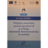 Ion Tudor Giurgea - Originea articolului posesiv-genitival al si evolutia sistemului demonstrativelor in romana (Editia: 2013)