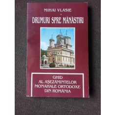 DRUMURI SPRE MANASTIRI, GHID AL ASEZAMINTELOR MONAHALE ORTODOXE DIN ROMANIA - MIHAI VLASIE