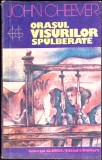 ORASUL VISURILOR SPULBERATE-JOHN CHEEVER-352298