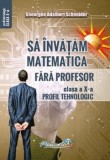 Cumpara ieftin Sa invatam matematica fara profesor. Clasa a X-a. Profil tehnologic/Gheorghe Adalbert Schneider