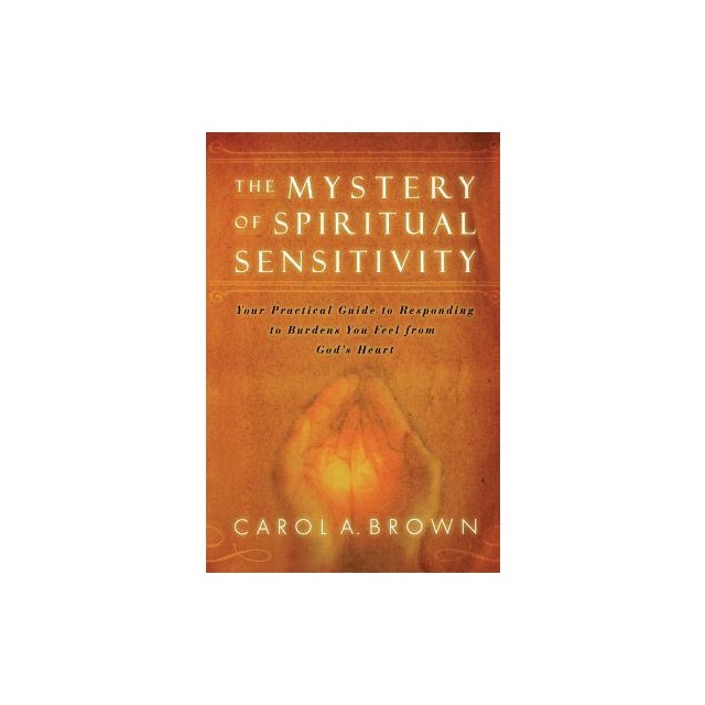 The Mystery of Spiritual Sensitivity: Your Practical Guide to Responding to Burdens You Feel from God&#039;s Heart