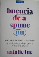 Bucuria de a spune nu. Invata cum sa nu mai incerci sa multumesti pe toata lumea si sa spui da vietii pe care ti-o doresti &ndash; Natalie Lue