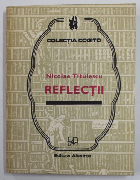 NICOLAE TITULESCU - REFLECTII , COELCTIA &#039;&#039; COGITO &#039;&#039; , 1985