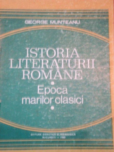 ISTORIA LITERATURII ROMANE - EPOCA MARILOR CLASICI de GEORGE MUNTEANU, BUC.1980