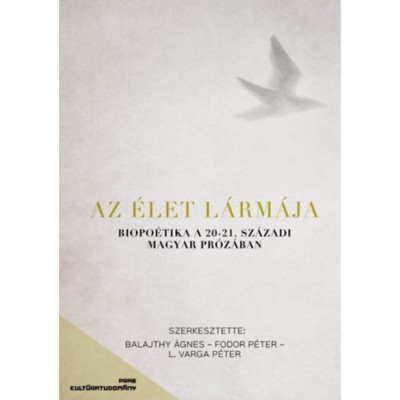 Az &amp;eacute;let l&amp;aacute;rm&amp;aacute;ja - Biopoetika a 20-21. sz&amp;aacute;zadi magyar pr&amp;oacute;z&amp;aacute;ban - Balajthy &amp;Aacute;gnes foto