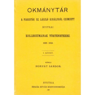 Okm&amp;aacute;nyt&amp;aacute;r a piarist&amp;aacute;k Sz. L&amp;aacute;szl&amp;oacute; kir&amp;aacute;lyr&amp;oacute;l czimzett nyitrai kollegium&amp;aacute;nak t&amp;ouml;rt&amp;eacute;net&amp;eacute;hez, 1698-1849. I. - Horv&amp;aacute;t S&amp;aacute;ndor foto