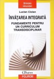 INVATAREA INTEGRATA, FUNDAMENTE PENTRU UN CORRICULUM TRANSDISCIPLINAR-L. CIOLAN-267520
