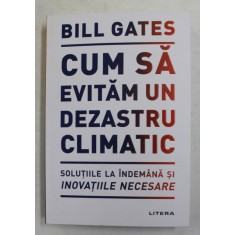 CUM SA EVITAM UN DEZASTRU CLIMATIC , SOLUTIILE LA INDEMANA SI INOVATIILE NECESARE de BILL GATES , 2021