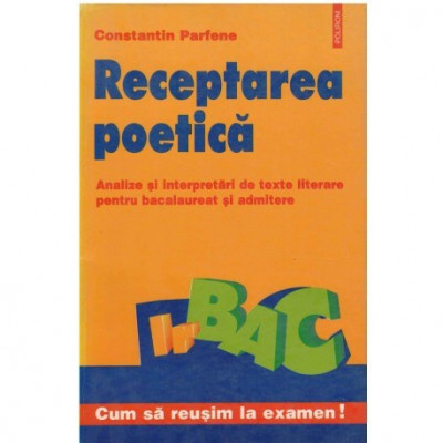 Constantin Parfene - Receptarea poetica - analize si interpretari de texte literare pentru bacalaureat si admitere - 123865 foto