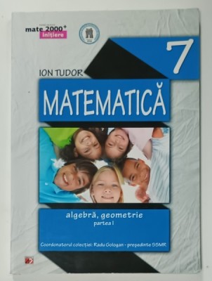 MATEMATICA , ALGEBRA , GEOMETRIE , CLASA A - 7 - A , PARTEA I de ION TUDOR , 2014 foto