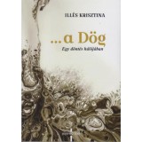 ...a D&ouml;g - Egy d&ouml;nt&eacute;s h&aacute;l&oacute;j&aacute;ban - Ill&eacute;s Krisztina