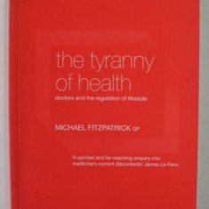 THE TYRANNY OF HEALTH , DOCTORS AND THE REGULATION OF LIFESTYLE by MICHAEL FITZPATRICK , 2000