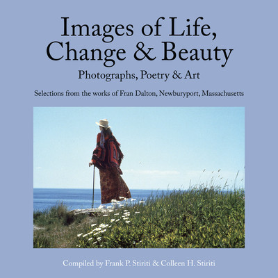 Images of Life, Change &amp; Beauty: Photographs, Poetry &amp; Art - Selections from the Works of Fran Dalton, Newburyport, Massachusetts