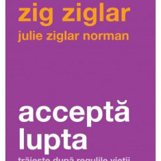 Acceptă lupta - Paperback brosat - Julie Ziglar Norman, Zig Ziglar - Curtea Veche