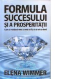 Formula succesului si a prosperitatii - Cum sa realizezi ceea ce vrei sa fii, sa ai ori sa devii - Elena Wimmer