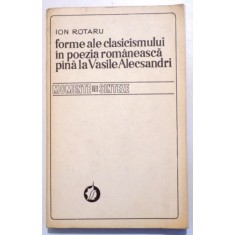 FORME ALE CLASICISMULUI IN POEZIA ROMANEASCA PANA LA VASILE ALECSANDRI de ION ROTARU , 1979