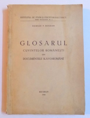 GLOSARUL CUVINTELOR ROMANESTI DIN DOCUMENTELE SLAVO - ROMANE de DAMIAN P. BOGDAN , 1946 foto