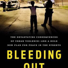 Bleeding Out: The Devastating Consequences of Urban Violence--And a Bold New Plan for Peace in the Streets