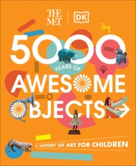 The Met 5000 Years of Awesome Objects: A History of Art for Children