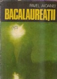 Bacalaureatii - Pavel Aioanei, Editura Dacia, Editie 1980, Stare Buna, 237 Pagini, Literatura Romana Clasica