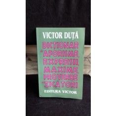 DICTIONAR DE AFORISME, EXPRESII, MAXIME, PROVERBE SI ZICATORI - VICTOR DUTA