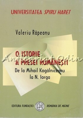O Istorie A Presei Romanesti De La Mihail Kogalniceanu La N. Iorga - V. Rapeanu foto