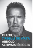 Fii util. 7 reguli de viata - Arnold Schwarzenegger, Adina Avramescu