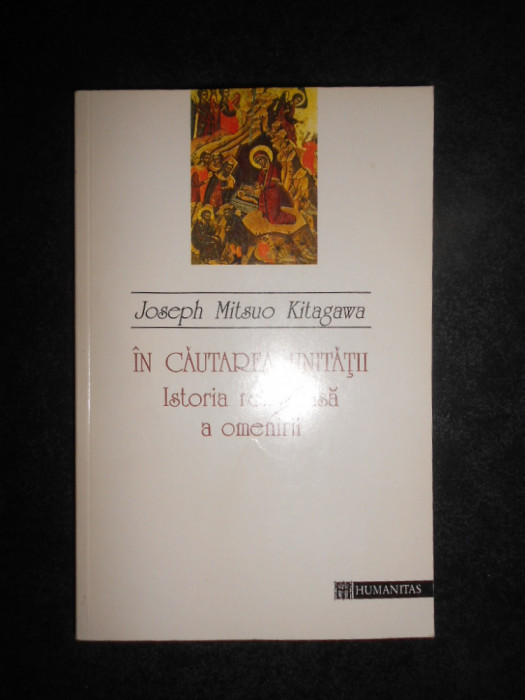 Joseph Mitsuo Kitagawa - In cautarea unitatii. Istoria religioasa a omenirii