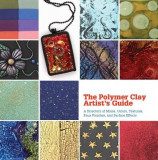 The Polymer Clay Artist&#039;s Guide: A Directory of Mixes, Colors, Textures, Faux Finishes, and Surface Effects