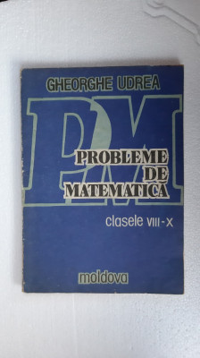 PROBLEME DE MATEMATICA CLASELE VIII - X - GHEORGHE UDREA ,EDITURA MOLDOVA foto