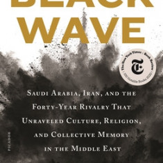 Black Wave: Saudi Arabia, Iran, and the Forty-Year Rivalry That Unraveled Culture, Religion, and Collective Memory in the Middle E