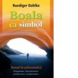 Boala ca simbol. Manual de psihosomatica - Simptome, interpretare, prelucrare, compensare - Ruediger Dahlke