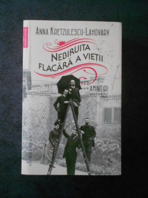 ANNA KRETZULESCU LAHOVARY - NEBIRUITA FLACARA A VIETII. AMINTIRI 1867-1952 foto