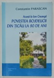 ACASA LA ION CREANGA , POVESTEA BOJDEUCII DIN TICAU LA 90 DE ANI de CONSTANTIN PARASCAN , 2008 , DEDICATIE *
