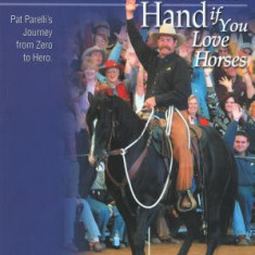 Raise Your Hand If You Love Horses: Pat Parelli's Journey from Zero to Hero
