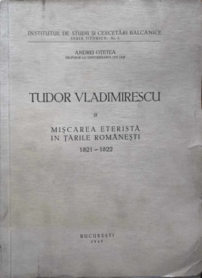 TUDOR VLADIMIRESCU SI MISCAREA ETERISTA IN TARILE ROMANESTI 1821-1822-ANDREI OTETEA-225503 foto