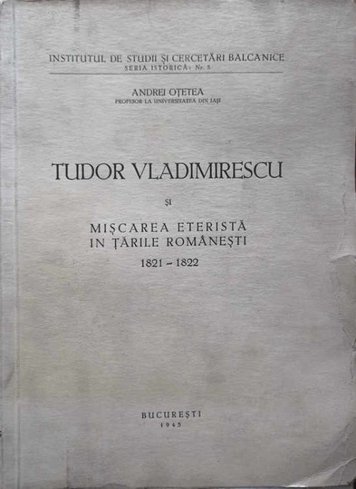 TUDOR VLADIMIRESCU SI MISCAREA ETERISTA IN TARILE ROMANESTI 1821-1822-ANDREI OTETEA-225503