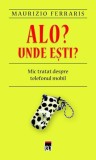 Alo? Unde eşti? Mic tratat despre telefonul mobil. - Paperback brosat - Maurizio Ferraris - RAO