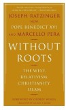 Without Roots: Europe, Relativism, Christianity, Islam