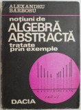 Notiuni de algebra abstracta prin exemple - Alexandru Barbosu. Carte de beletristica