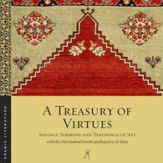 A Treasury of Virtues: Sayings, Sermons, and Teachings of Ali, with the One Hundred Proverbs, Attributed to Al-Jahiz