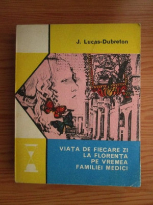 J. Lucas-Dubreton - Viata de fiecare zi la Florenta pe vremea familiei Medici foto