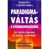 Paradigmav&aacute;lt&aacute;s a gyermeknevel&eacute;sben - &Iacute;gy nevelj boldog &eacute;s sikeres gyermeket - Varga Istv&aacute;nl&aacute;szl&oacute;