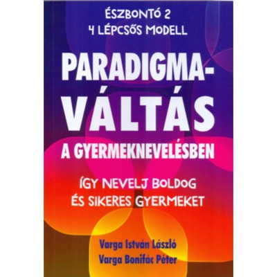 Paradigmav&amp;aacute;lt&amp;aacute;s a gyermeknevel&amp;eacute;sben - &amp;Iacute;gy nevelj boldog &amp;eacute;s sikeres gyermeket - Varga Istv&amp;aacute;nl&amp;aacute;szl&amp;oacute; foto