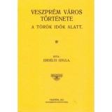 Veszpr&eacute;m v&aacute;ros t&ouml;rt&eacute;nete a t&ouml;r&ouml;k idők alatt - Erd&eacute;lyi Gyula