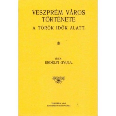 Veszpr&amp;eacute;m v&amp;aacute;ros t&amp;ouml;rt&amp;eacute;nete a t&amp;ouml;r&amp;ouml;k idők alatt - Erd&amp;eacute;lyi Gyula foto