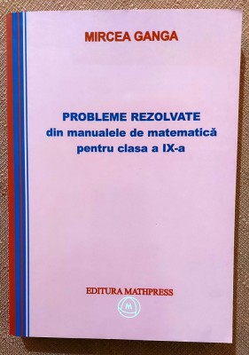 Probleme rezolvate din manualele de matematica pentru clasa a IX-a. Editura Mathpress, 2008 - Mircea Ganga foto