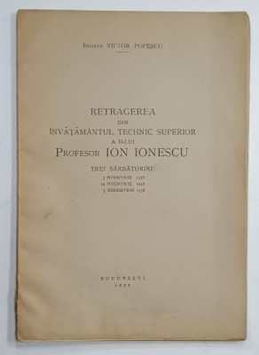 RETRAGEREA DIN INVATAMANTUL TECHNIC SUPERIOR A D- LUI PROFESOR ION IONESCU , TREI SARBATORI : 3 NOIEMBRIE , 19 NOIEMBRIE , 5 DECEMBRIE , 1938 de INGIN foto
